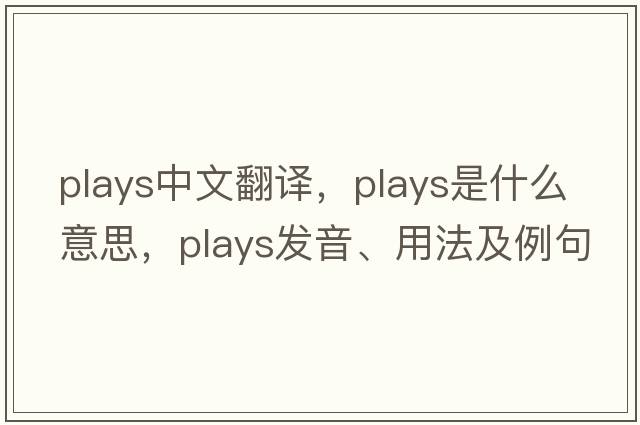 plays中文翻譯，plays是什么意思，plays發(fā)音、用法及例句