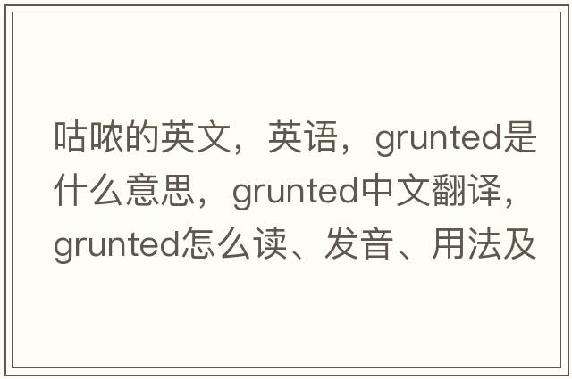 咕噥的英文，英語，grunted是什么意思，grunted中文翻譯，grunted怎么讀、發(fā)音、用法及例句