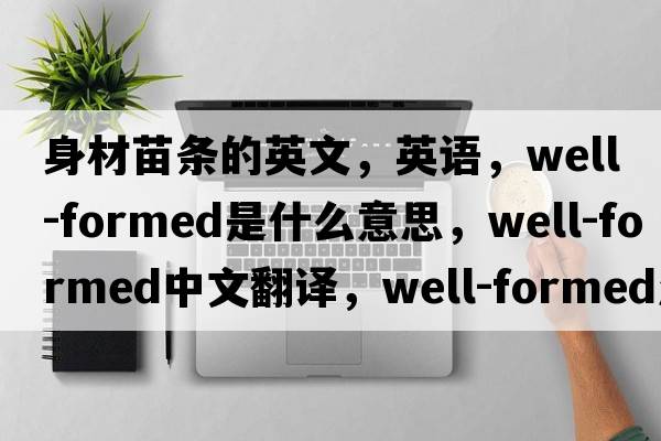 身材苗條的英文，英語，well-formed是什么意思，well-formed中文翻譯，well-formed怎么讀、發(fā)音、用法及例句