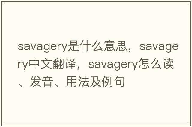 savagery是什么意思，savagery中文翻譯，savagery怎么讀、發(fā)音、用法及例句