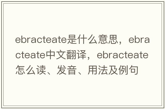 ebracteate是什么意思，ebracteate中文翻譯，ebracteate怎么讀、發(fā)音、用法及例句
