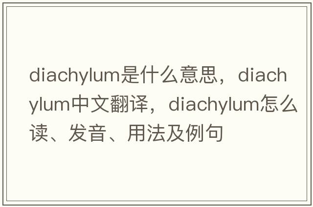 diachylum是什么意思，diachylum中文翻譯，diachylum怎么讀、發(fā)音、用法及例句