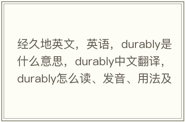 經(jīng)久地英文，英語(yǔ)，durably是什么意思，durably中文翻譯，durably怎么讀、發(fā)音、用法及例句