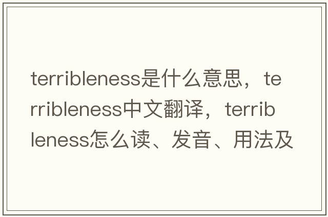 terribleness是什么意思，terribleness中文翻譯，terribleness怎么讀、發(fā)音、用法及例句