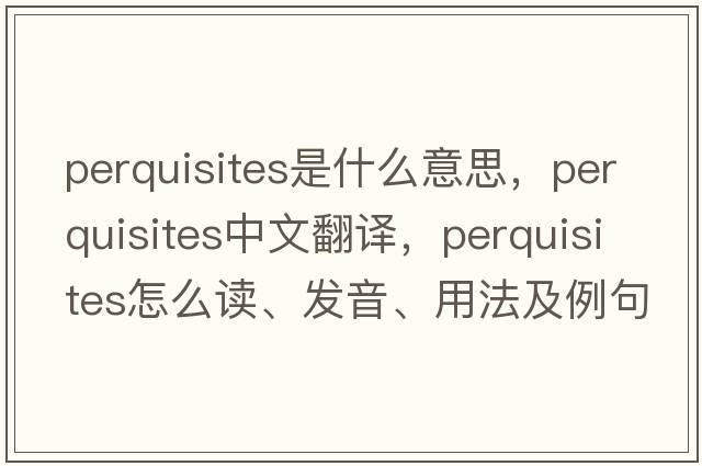 perquisites是什么意思，perquisites中文翻譯，perquisites怎么讀、發(fā)音、用法及例句