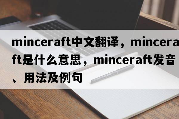 minceraft中文翻譯，minceraft是什么意思，minceraft發(fā)音、用法及例句