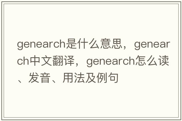genearch是什么意思，genearch中文翻譯，genearch怎么讀、發(fā)音、用法及例句