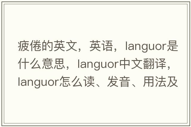 疲倦的英文，英語(yǔ)，languor是什么意思，languor中文翻譯，languor怎么讀、發(fā)音、用法及例句