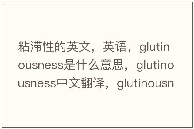 粘滯性的英文，英語，glutinousness是什么意思，glutinousness中文翻譯，glutinousness怎么讀、發(fā)音、用法及例句