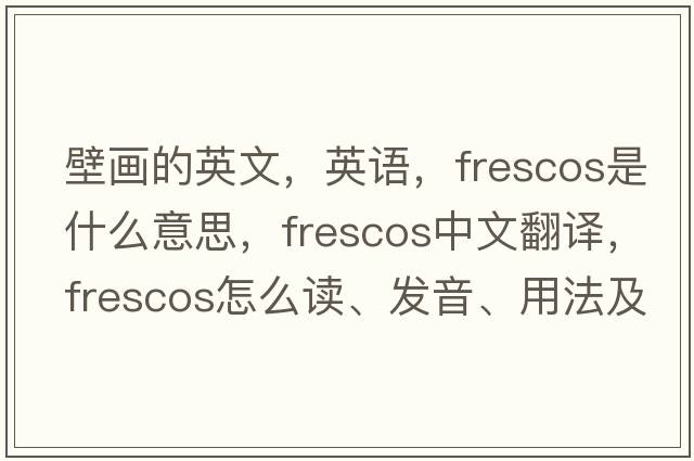 壁畫的英文，英語，frescos是什么意思，frescos中文翻譯，frescos怎么讀、發(fā)音、用法及例句