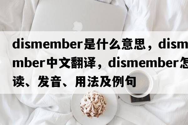 dismember是什么意思，dismember中文翻譯，dismember怎么讀、發(fā)音、用法及例句