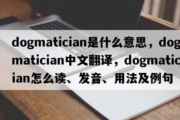 dogmatician是什么意思，dogmatician中文翻譯，dogmatician怎么讀、發(fā)音、用法及例句