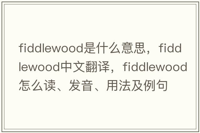 fiddlewood是什么意思，fiddlewood中文翻譯，fiddlewood怎么讀、發(fā)音、用法及例句