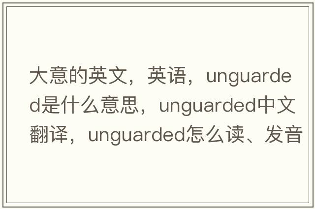 大意的英文，英語，unguarded是什么意思，unguarded中文翻譯，unguarded怎么讀、發(fā)音、用法及例句