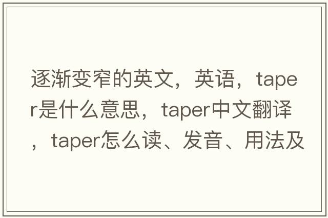 逐漸變窄的英文，英語，taper是什么意思，taper中文翻譯，taper怎么讀、發(fā)音、用法及例句