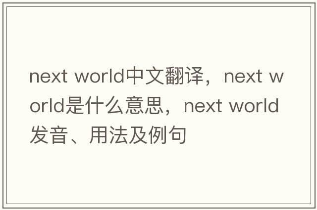 next world中文翻譯，next world是什么意思，next world發(fā)音、用法及例句