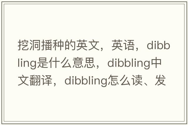 挖洞播種的英文，英語，dibbling是什么意思，dibbling中文翻譯，dibbling怎么讀、發(fā)音、用法及例句