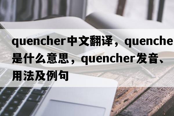 quencher中文翻譯，quencher是什么意思，quencher發(fā)音、用法及例句