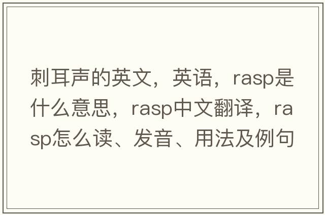 刺耳聲的英文，英語(yǔ)，rasp是什么意思，rasp中文翻譯，rasp怎么讀、發(fā)音、用法及例句
