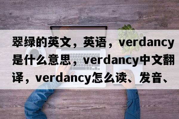 翠綠的英文，英語，verdancy是什么意思，verdancy中文翻譯，verdancy怎么讀、發(fā)音、用法及例句