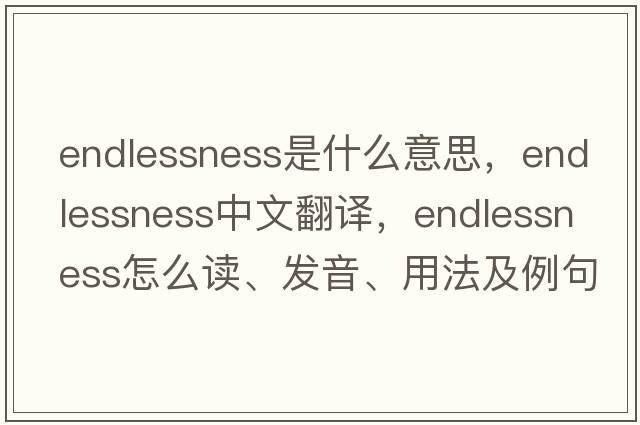 endlessness是什么意思，endlessness中文翻譯，endlessness怎么讀、發(fā)音、用法及例句