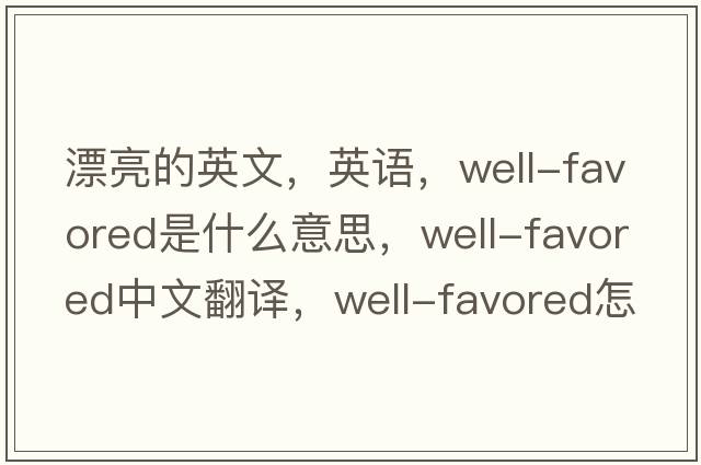 漂亮的英文，英語，well-favored是什么意思，well-favored中文翻譯，well-favored怎么讀、發(fā)音、用法及例句