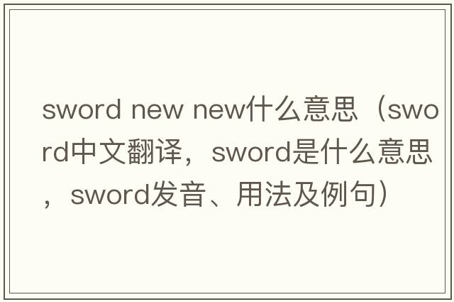 sword new new什么意思（sword中文翻譯，sword是什么意思，sword發(fā)音、用法及例句）