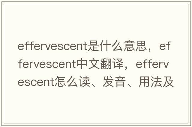 effervescent是什么意思，effervescent中文翻譯，effervescent怎么讀、發(fā)音、用法及例句