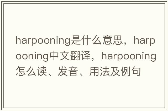 harpooning是什么意思，harpooning中文翻譯，harpooning怎么讀、發(fā)音、用法及例句