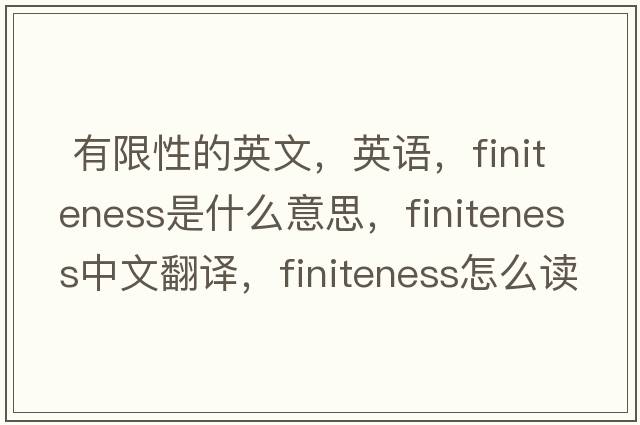  有限性的英文，英語，finiteness是什么意思，finiteness中文翻譯，finiteness怎么讀、發(fā)音、用法及例句