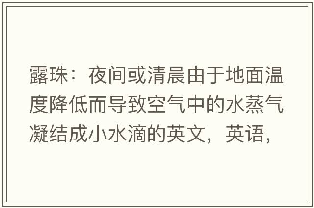 露珠：夜間或清晨由于地面溫度降低而導(dǎo)致空氣中的水蒸氣凝結(jié)成小水滴的英文，英語(yǔ)，dewdrops是什么意思，dewdrops中文翻譯，dewdrops怎么讀、發(fā)音、用法及例句