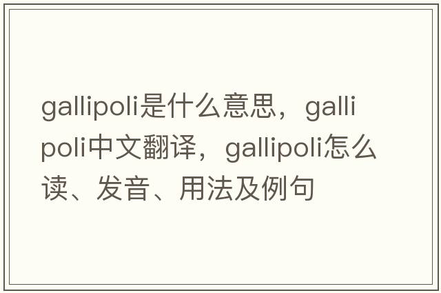 Gallipoli是什么意思，Gallipoli中文翻譯，Gallipoli怎么讀、發(fā)音、用法及例句