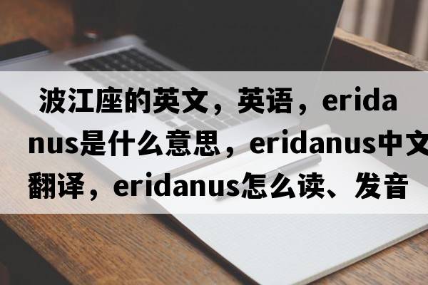  波江座的英文，英語，Eridanus是什么意思，Eridanus中文翻譯，Eridanus怎么讀、發(fā)音、用法及例句