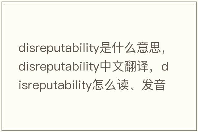 disreputability是什么意思，disreputability中文翻譯，disreputability怎么讀、發(fā)音、用法及例句