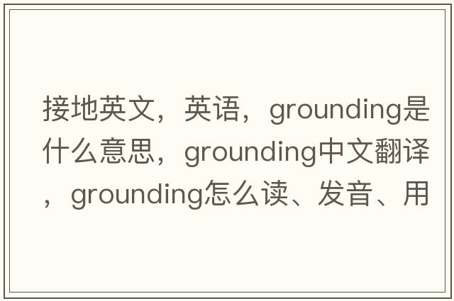 接地英文，英語，grounding是什么意思，grounding中文翻譯，grounding怎么讀、發(fā)音、用法及例句