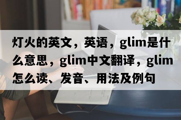燈火的英文，英語，glim是什么意思，glim中文翻譯，glim怎么讀、發(fā)音、用法及例句