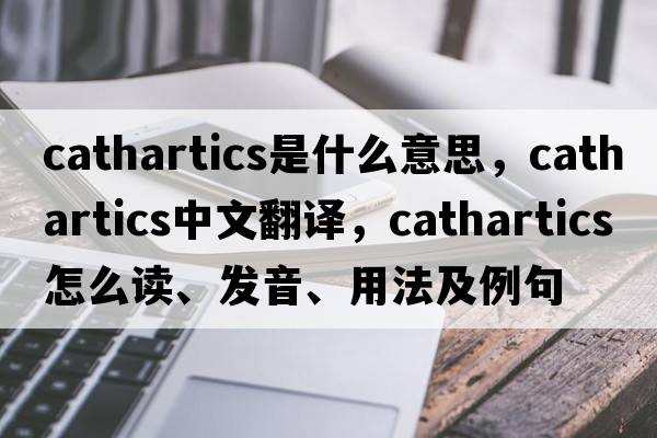 cathartics是什么意思，cathartics中文翻譯，cathartics怎么讀、發(fā)音、用法及例句