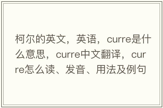 柯爾的英文，英語，Curre是什么意思，Curre中文翻譯，Curre怎么讀、發(fā)音、用法及例句