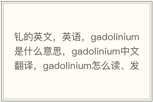 釓的英文，英語，gadolinium是什么意思，gadolinium中文翻譯，gadolinium怎么讀、發(fā)音、用法及例句