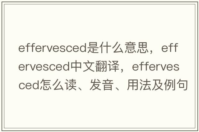 effervesced是什么意思，effervesced中文翻譯，effervesced怎么讀、發(fā)音、用法及例句