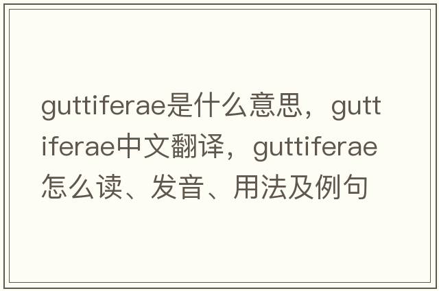 Guttiferae是什么意思，Guttiferae中文翻譯，Guttiferae怎么讀、發(fā)音、用法及例句