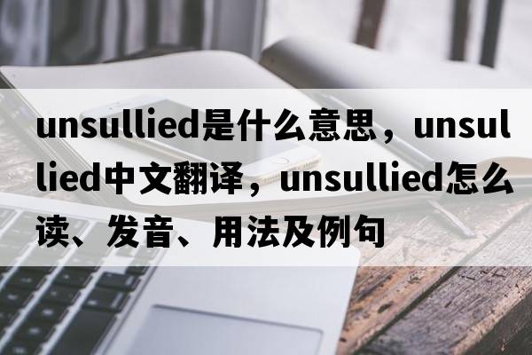 unsullied是什么意思，unsullied中文翻譯，unsullied怎么讀、發(fā)音、用法及例句