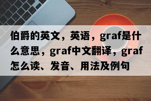 伯爵的英文，英語，graf是什么意思，graf中文翻譯，graf怎么讀、發(fā)音、用法及例句