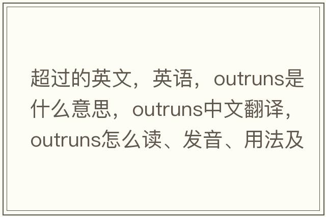 超過的英文，英語，outruns是什么意思，outruns中文翻譯，outruns怎么讀、發(fā)音、用法及例句