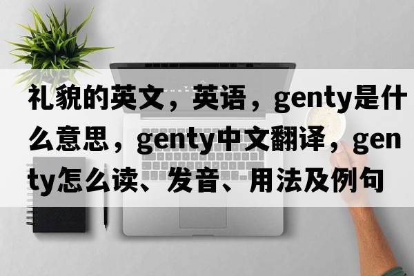 禮貌的英文，英語，genty是什么意思，genty中文翻譯，genty怎么讀、發(fā)音、用法及例句