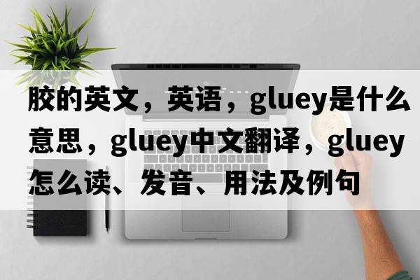 膠的英文，英語，gluey是什么意思，gluey中文翻譯，gluey怎么讀、發(fā)音、用法及例句
