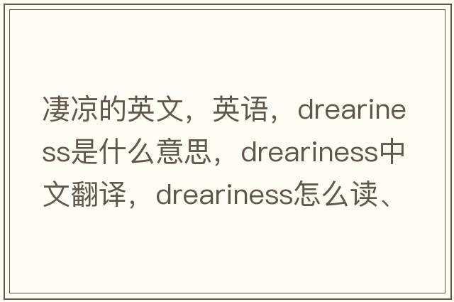 凄涼的英文，英語(yǔ)，dreariness是什么意思，dreariness中文翻譯，dreariness怎么讀、發(fā)音、用法及例句