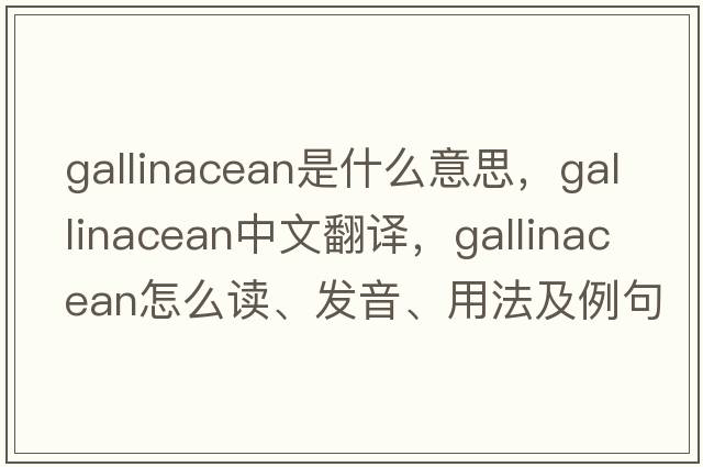 gallinacean是什么意思，gallinacean中文翻譯，gallinacean怎么讀、發(fā)音、用法及例句