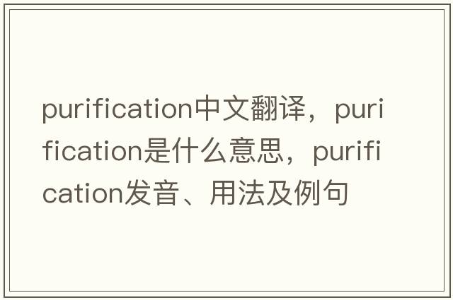 purification中文翻譯，purification是什么意思，purification發(fā)音、用法及例句