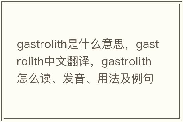 gastrolith是什么意思，gastrolith中文翻譯，gastrolith怎么讀、發(fā)音、用法及例句